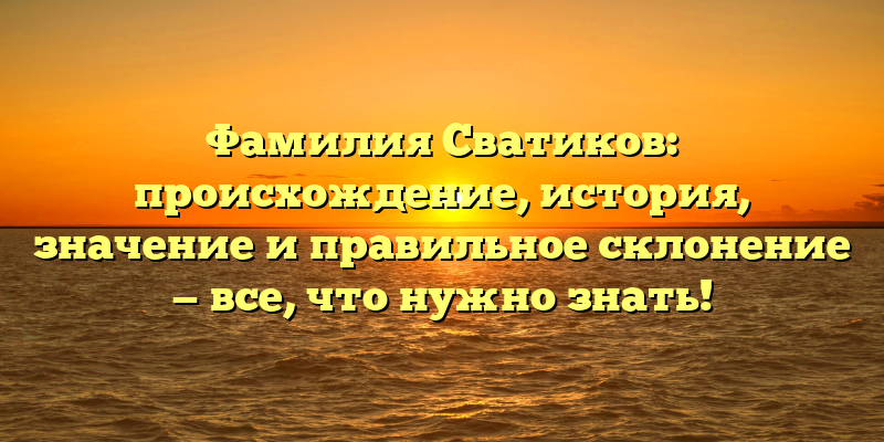 Фамилия Сватиков: происхождение, история, значение и правильное склонение — все, что нужно знать!