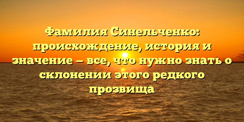 Фамилия Синельченко: происхождение, история и значение — все, что нужно знать о склонении этого редкого прозвища