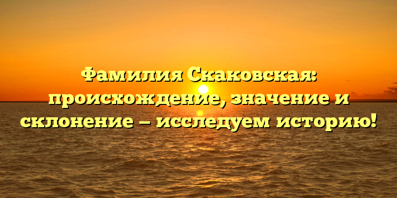 Фамилия Скаковская: происхождение, значение и склонение — исследуем историю!