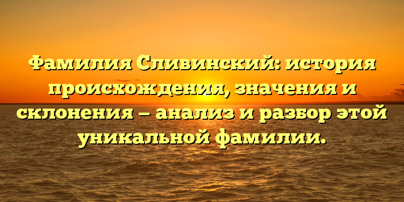 Фамилия Сливинский: история происхождения, значения и склонения — анализ и разбор этой уникальной фамилии.
