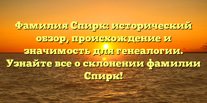Фамилия Спирк: исторический обзор, происхождение и значимость для генеалогии. Узнайте все о склонении фамилии Спирк!