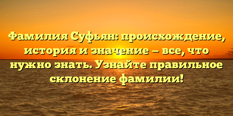 Фамилия Суфьян: происхождение, история и значение — все, что нужно знать. Узнайте правильное склонение фамилии!
