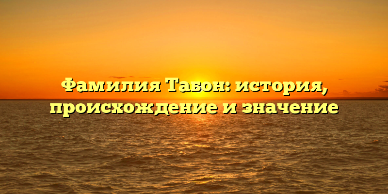 Фамилия Табон: история, происхождение и значение