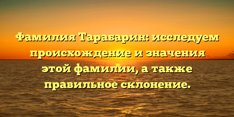 Фамилия Тарабарин: исследуем происхождение и значения этой фамилии, а также правильное склонение.