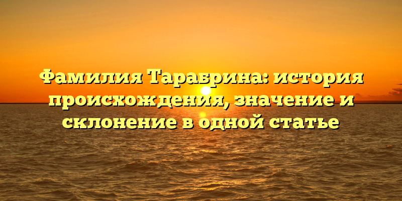 Фамилия Тарабрина: история происхождения, значение и склонение в одной статье