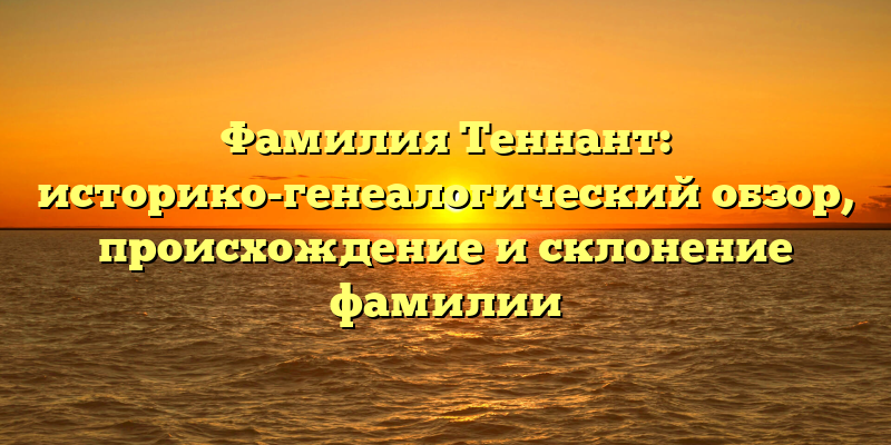 Фамилия Теннант: историко-генеалогический обзор, происхождение и склонение фамилии