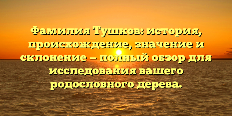 Фамилия Тушков: история, происхождение, значение и склонение — полный обзор для исследования вашего родословного дерева.