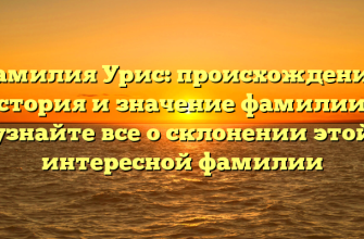 Фамилия Урис: происхождение, история и значение фамилии — узнайте все о склонении этой интересной фамилии