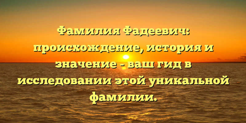 Фамилия Фадеевич: происхождение, история и значение - ваш гид в исследовании этой уникальной фамилии.