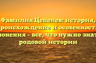Фамилия Цепелев: история, происхождение и особенности склонения – все, что нужно знать о родовой истории