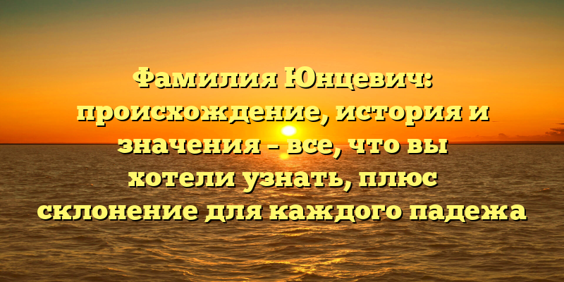 Фамилия Юнцевич: происхождение, история и значения – все, что вы хотели узнать, плюс склонение для каждого падежа