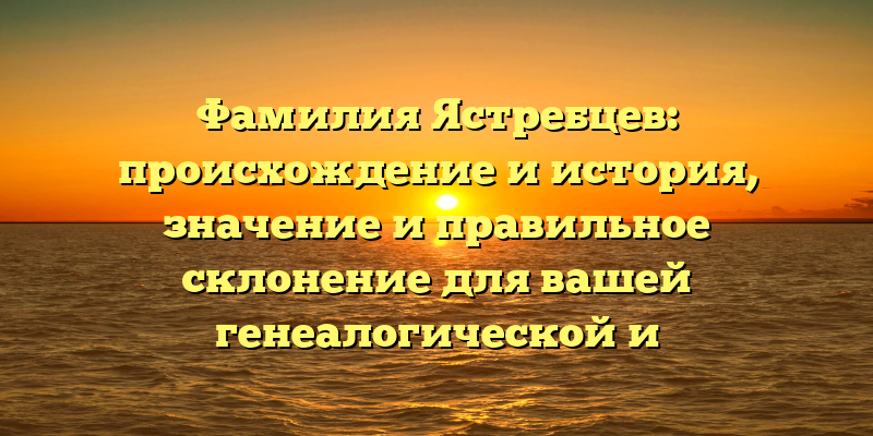 Фамилия Ястребцев: происхождение и история, значение и правильное склонение для вашей генеалогической и социологической исследований.