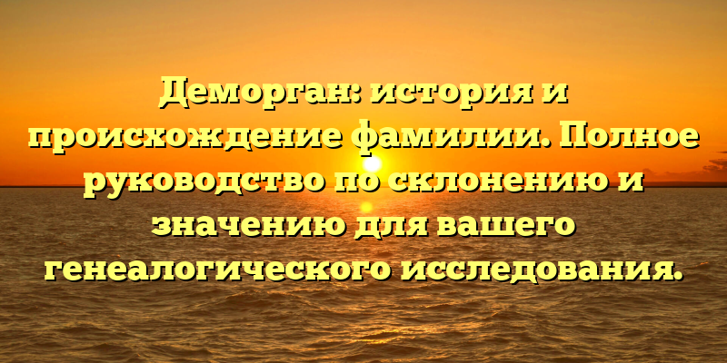 Деморган: история и происхождение фамилии. Полное руководство по склонению и значению для вашего генеалогического исследования.