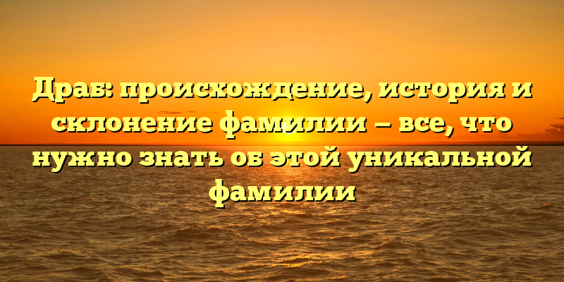 Драб: происхождение, история и склонение фамилии — все, что нужно знать об этой уникальной фамилии