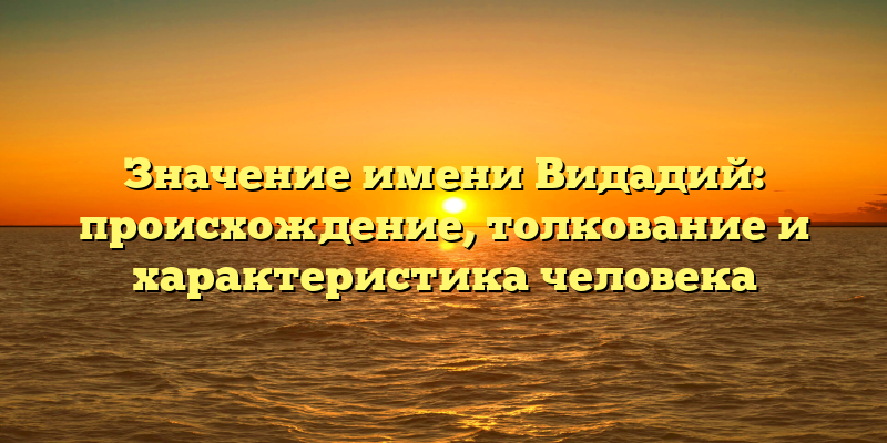 Значение имени Видадий: происхождение, толкование и характеристика человека