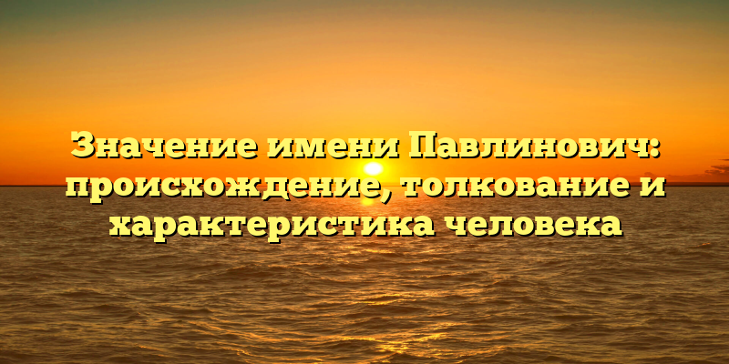 Значение имени Павлинович: происхождение, толкование и характеристика человека