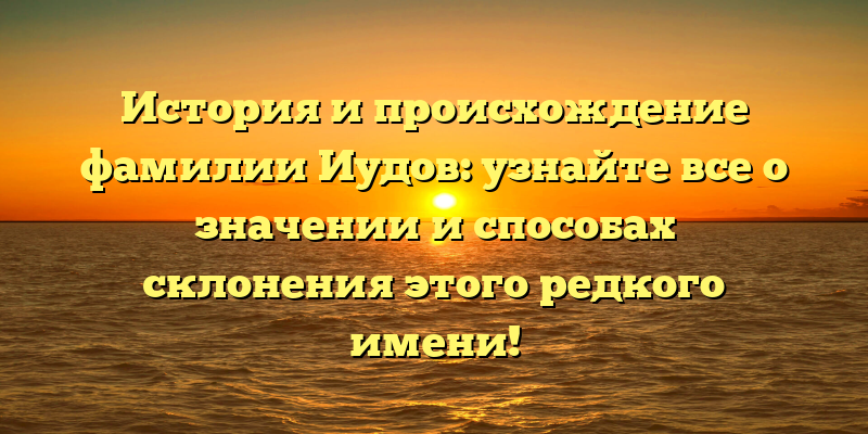 История и происхождение фамилии Иудов: узнайте все о значении и способах склонения этого редкого имени!
