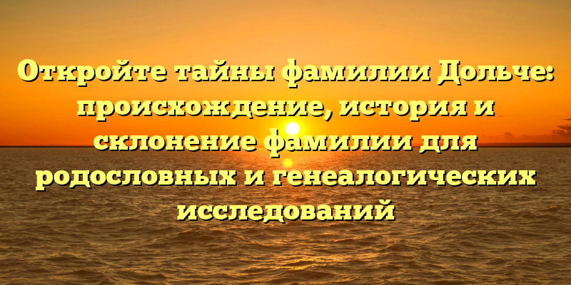 Откройте тайны фамилии Дольче: происхождение, история и склонение фамилии для родословных и генеалогических исследований