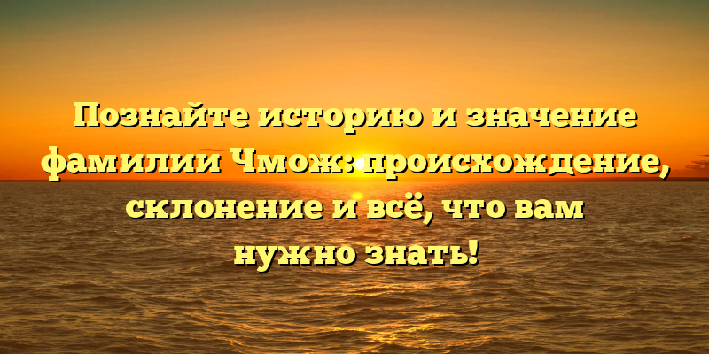 Познайте историю и значение фамилии Чмож: происхождение, склонение и всё, что вам нужно знать!