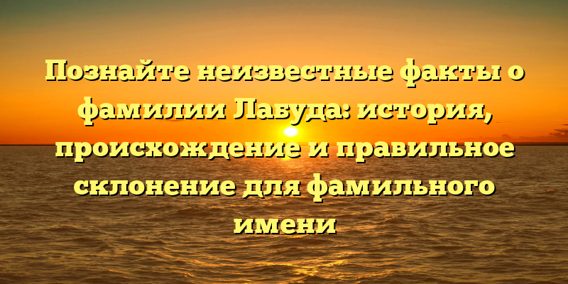 Познайте неизвестные факты о фамилии Лабуда: история, происхождение и правильное склонение для фамильного имени
