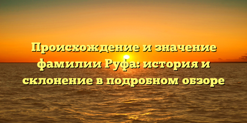 Происхождение и значение фамилии Руфа: история и склонение в подробном обзоре