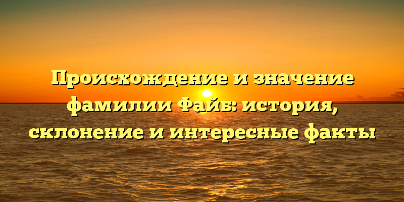 Происхождение и значение фамилии Файб: история, склонение и интересные факты