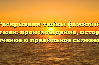 Раскрываем тайны фамилии Антман: происхождение, история, значение и правильное склонение