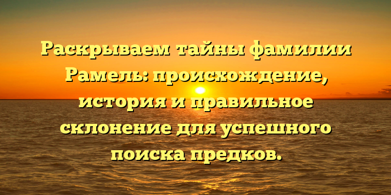 Раскрываем тайны фамилии Рамель: происхождение, история и правильное склонение для успешного поиска предков.