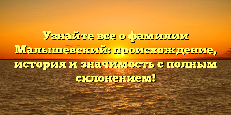 Узнайте все о фамилии Малышевский: происхождение, история и значимость с полным склонением!