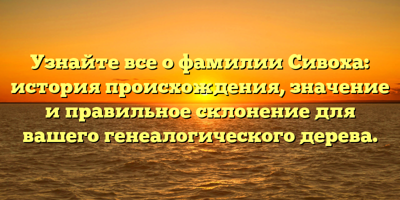 Узнайте все о фамилии Сивоха: история происхождения, значение и правильное склонение для вашего генеалогического дерева.