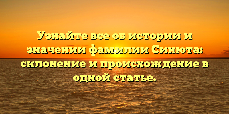 Узнайте все об истории и значении фамилии Синюта: склонение и происхождение в одной статье.