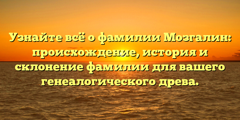 Узнайте всё о фамилии Мозгалин: происхождение, история и склонение фамилии для вашего генеалогического древа.