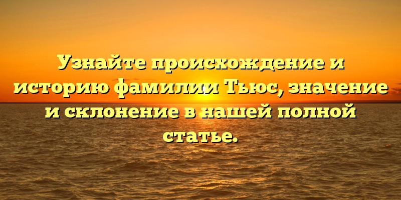 Узнайте происхождение и историю фамилии Тьюс, значение и склонение в нашей полной статье.