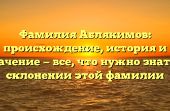 Фамилия Аблякимов: происхождение, история и значение — все, что нужно знать о склонении этой фамилии