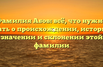 Фамилия Абов: всё, что нужно знать о происхождении, истории, значении и склонении этой фамилии