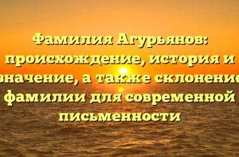 Фамилия Агурьянов: происхождение, история и значение, а также склонение фамилии для современной письменности