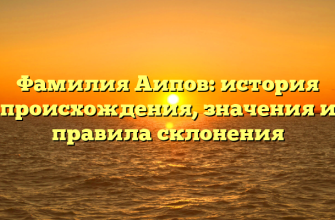 Фамилия Аипов: история происхождения, значения и правила склонения