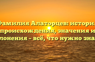 Фамилия Алаторцев: история происхождения, значения и склонения – всё, что нужно знать!