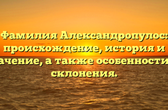Фамилия Александропулос: происхождение, история и значение, а также особенности ее склонения.