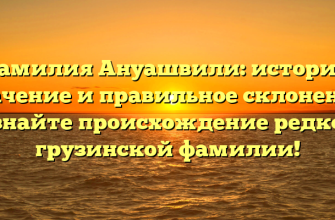 Фамилия Ануашвили: история, значение и правильное склонение. Узнайте происхождение редкой грузинской фамилии!