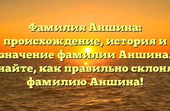 Фамилия Аншина: происхождение, история и значение фамилии Аншина. Узнайте, как правильно склонять фамилию Аншина!