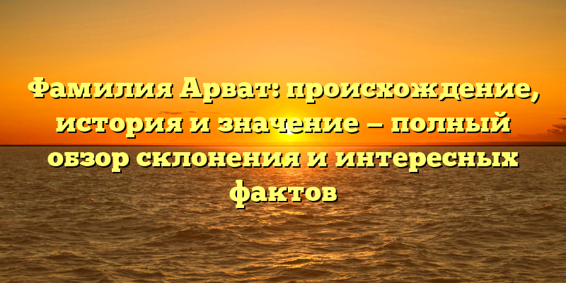 Фамилия Арват: происхождение, история и значение — полный обзор склонения и интересных фактов