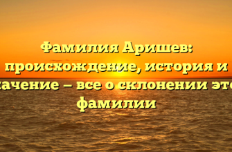 Фамилия Аришев: происхождение, история и значение — все о склонении этой фамилии