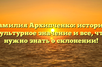 Фамилия Архипченко: история, культурное значение и все, что нужно знать о склонении!