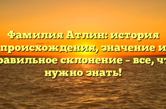 Фамилия Атлин: история происхождения, значение и правильное склонение – все, что нужно знать!