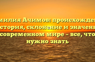 Фамилия Ачимов: происхождение и история, склонение и значение в современном мире – все, что нужно знать