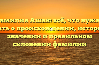 Фамилия Ашан: всё, что нужно знать о происхождении, истории, значении и правильном склонении фамилии