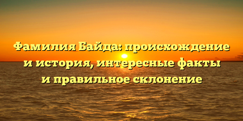 Фамилия Байда: происхождение и история, интересные факты и правильное склонение
