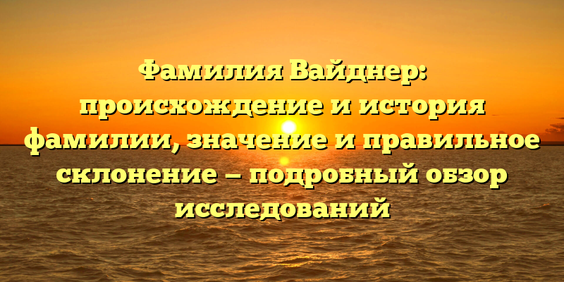 Фамилия Вайднер: происхождение и история фамилии, значение и правильное склонение — подробный обзор исследований