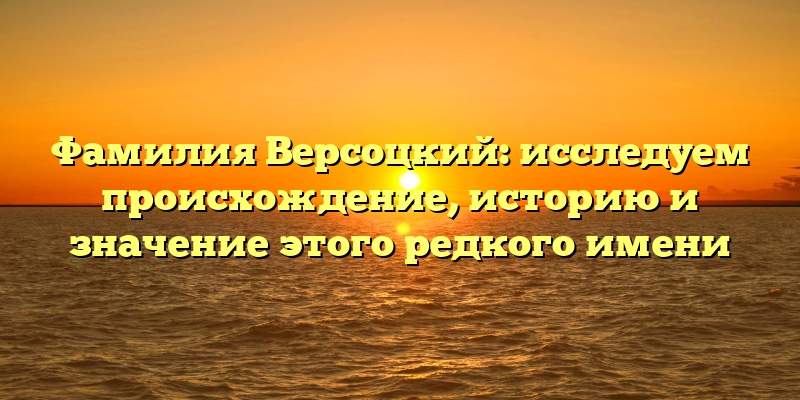 Фамилия Версоцкий: исследуем происхождение, историю и значение этого редкого имени